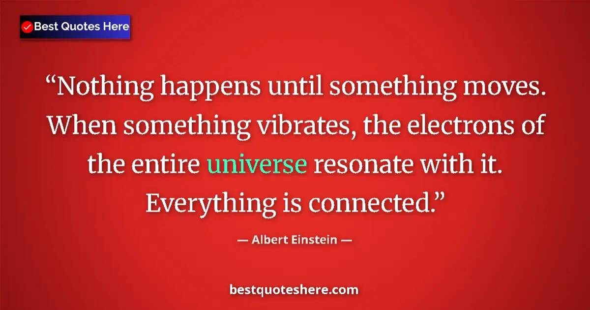 Image for the quote by Albert Einstein: Nothing happens until something moves. When something vibrates, the electrons of the entire universe...