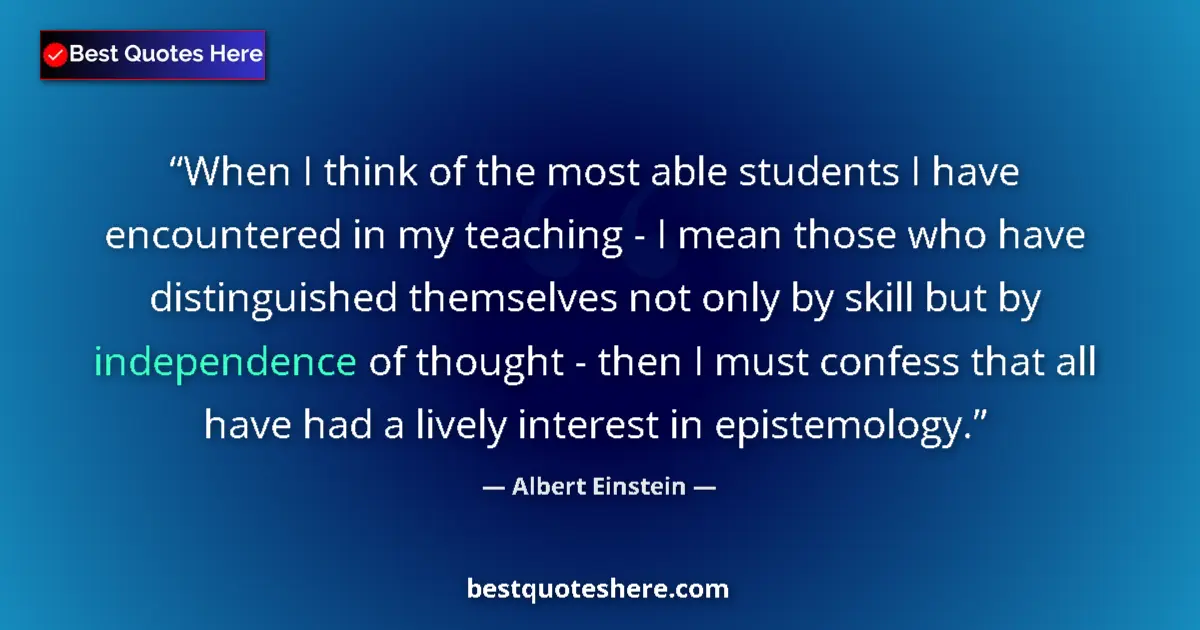 Image for the quote by Albert Einstein: When I think of the most able students I have encountered in my teaching - I mean those who have dis...