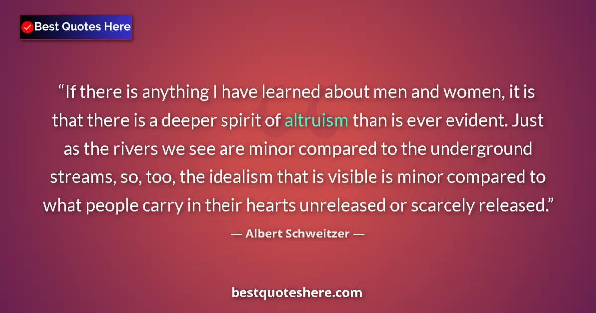 Quote by Albert Schweitzer: If there is anything I have learned about men and women, it is that there is a deeper spirit of altr...
