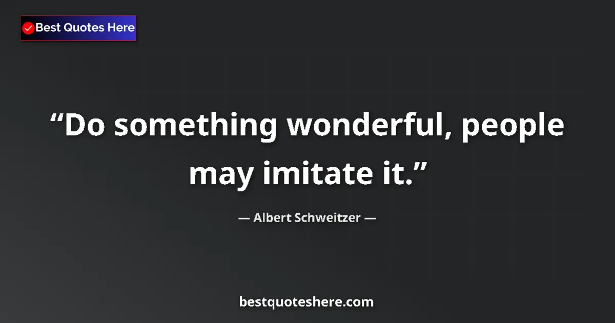 Quote by Albert Schweitzer: Do something wonderful, people may imitate it....