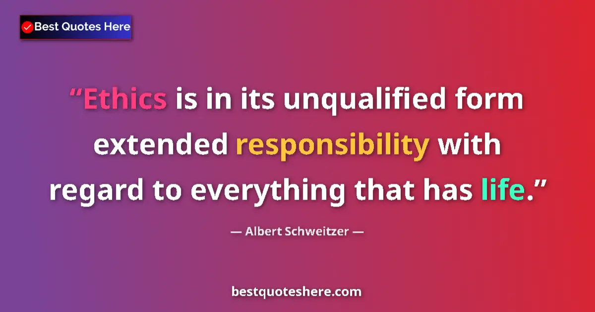 Quote by Albert Schweitzer: Ethics is in its unqualified form extended responsibility with regard to everything that has life....