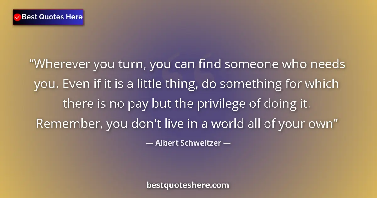 Quote by Albert Schweitzer: Wherever you turn, you can find someone who needs 