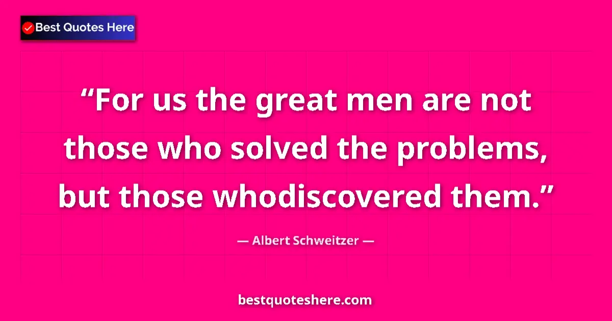 Quote by Albert Schweitzer: For us the great men are not those who solved the