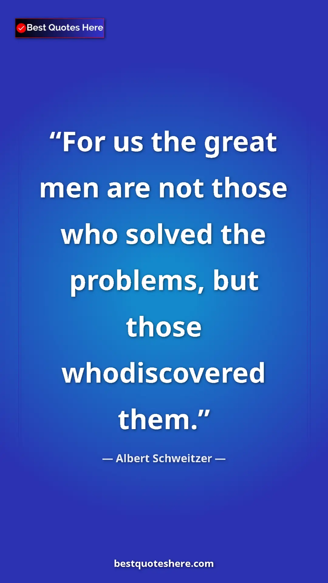 Albert Schweitzer Quote Card: "For us the great men are not those who solved the problems,..." Pinterest quote poster by Albert Schweitzer: "For us the great men are not those who solved the problems,..."
