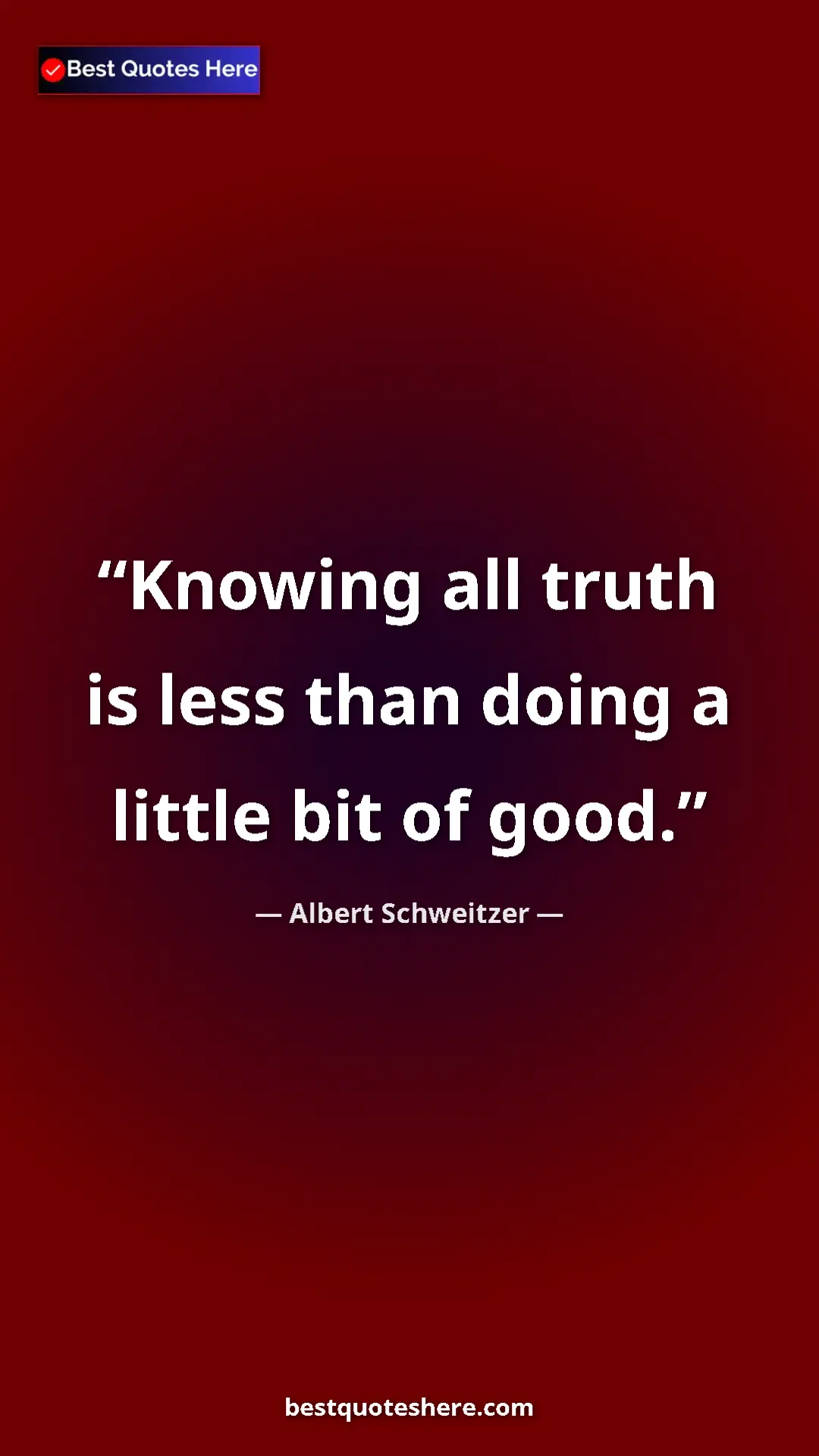 Albert Schweitzer Quote Card: "Knowing all truth is less than doing a little bit of good." Pinterest quote poster by Albert Schweitzer: "Knowing all truth is less than doing a little bit of good."