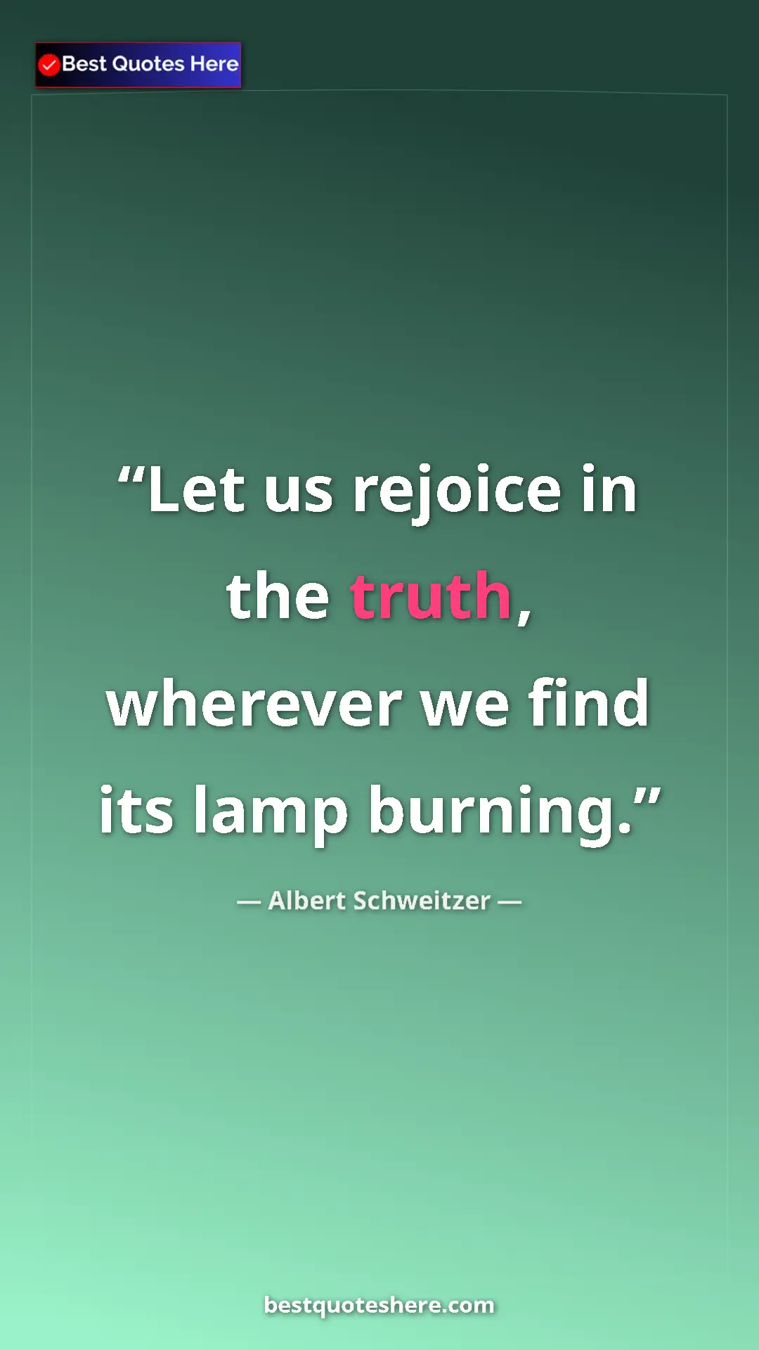 Albert Schweitzer Quote Card: "Let us rejoice in the truth, wherever we find its lamp..." Pinterest quote poster by Albert Schweitzer: "Let us rejoice in the truth, wherever we find its lamp..."