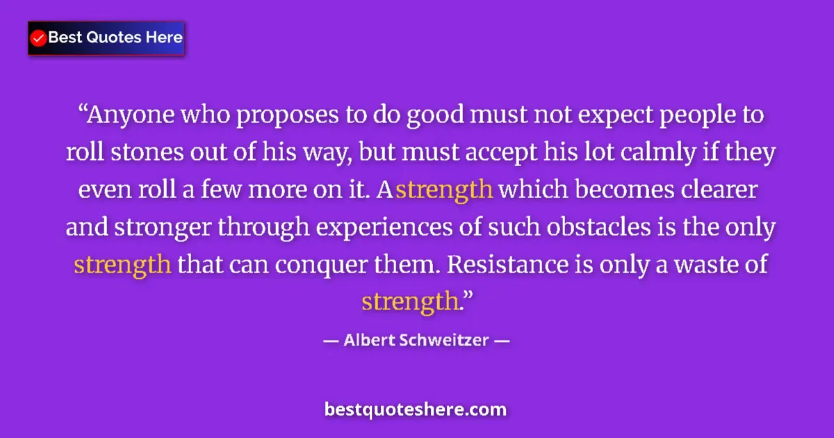 Quote by Albert Schweitzer: Anyone who proposes to do good must not expect people to roll stones out of his way, but must accept...