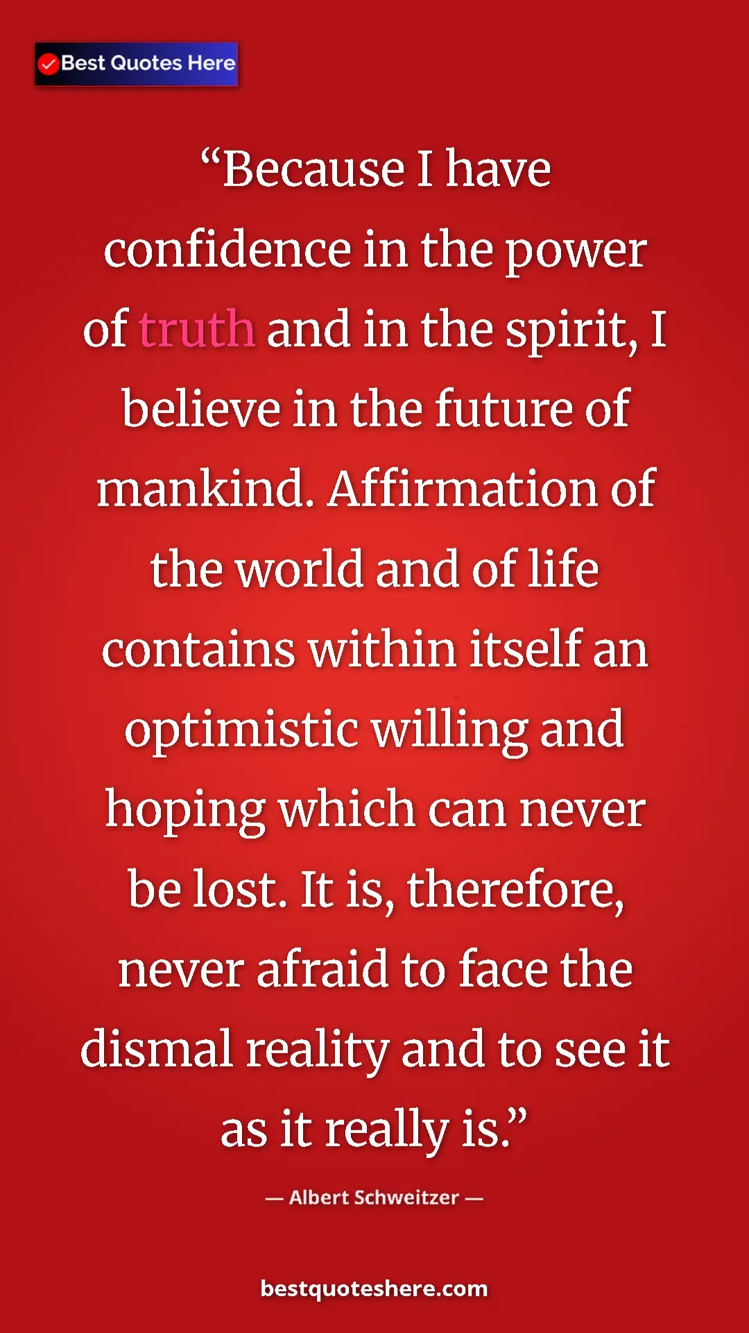 Albert Schweitzer Quote Card: "Because I have confidence in the power of truth and in the..." Pinterest quote poster by Albert Schweitzer: "Because I have confidence in the power of truth and in the..."