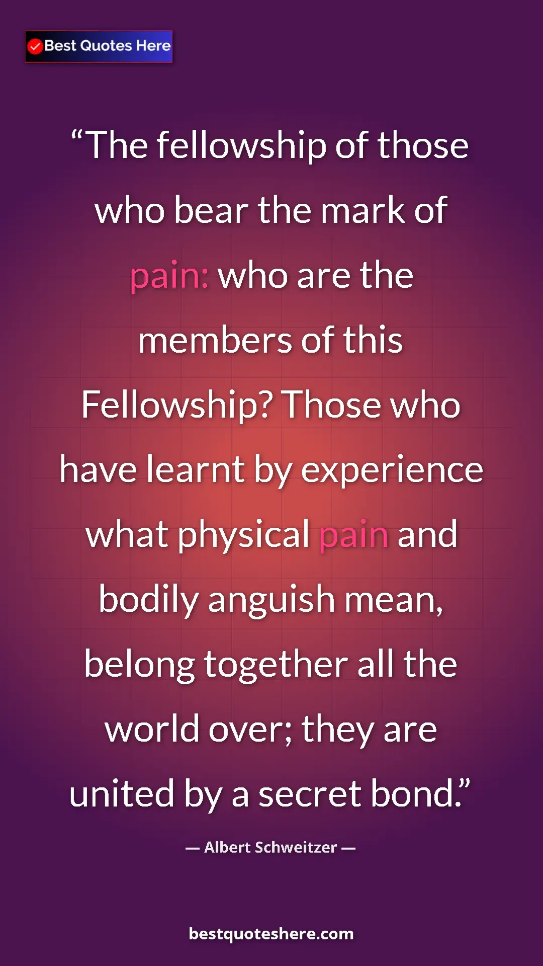 Albert Schweitzer Quote Card: "The fellowship of those who bear the mark of pain: who are..." Pinterest quote poster by Albert Schweitzer: "The fellowship of those who bear the mark of pain: who are..."