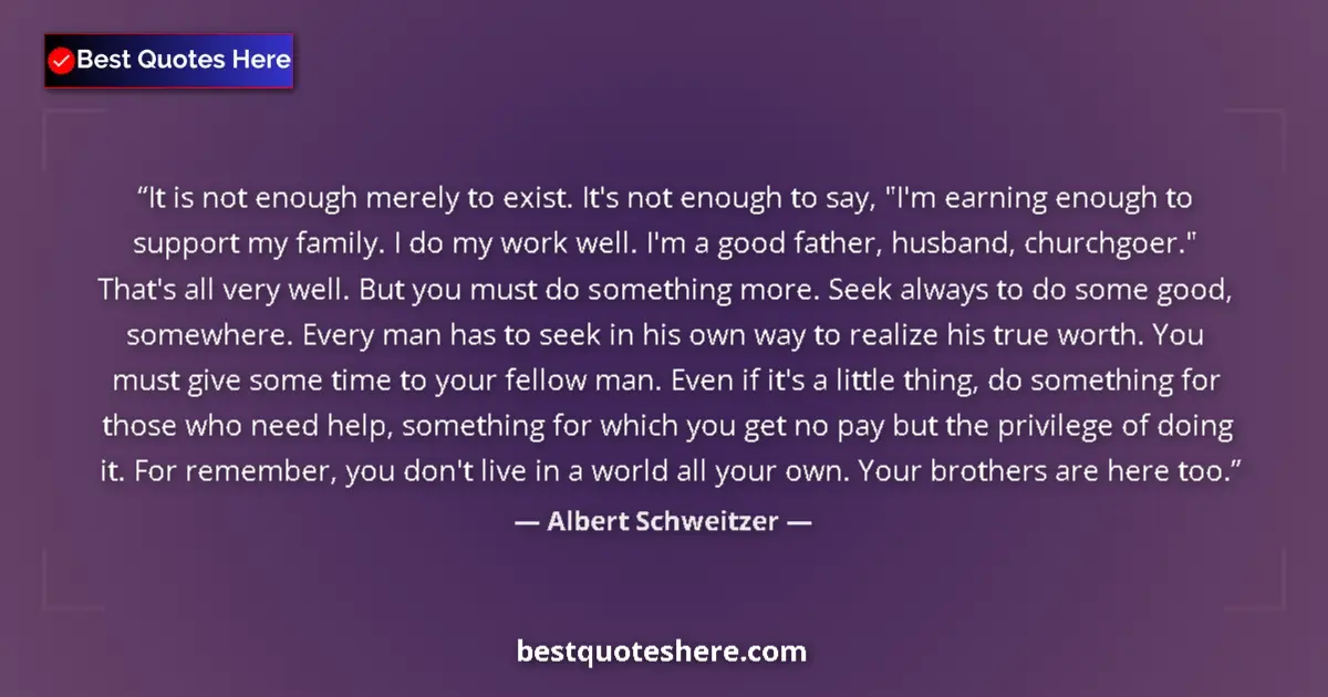 Quote by Albert Schweitzer: It is not enough merely to exist. It's not enough