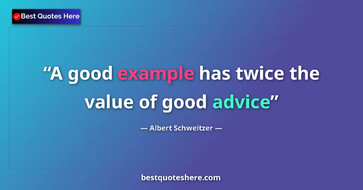 Quote by Albert Schweitzer: A good example has twice the value of good advice...