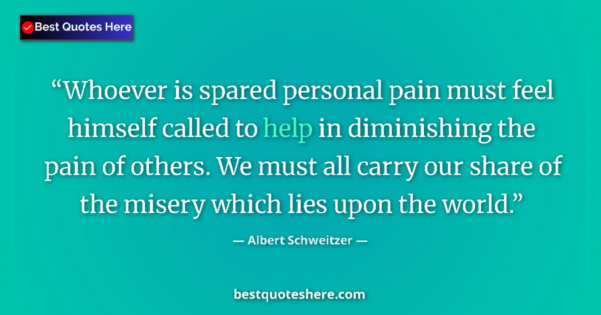 Quote by Albert Schweitzer: Whoever is spared personal pain must feel himself called to help in diminishing the pain of others. ...