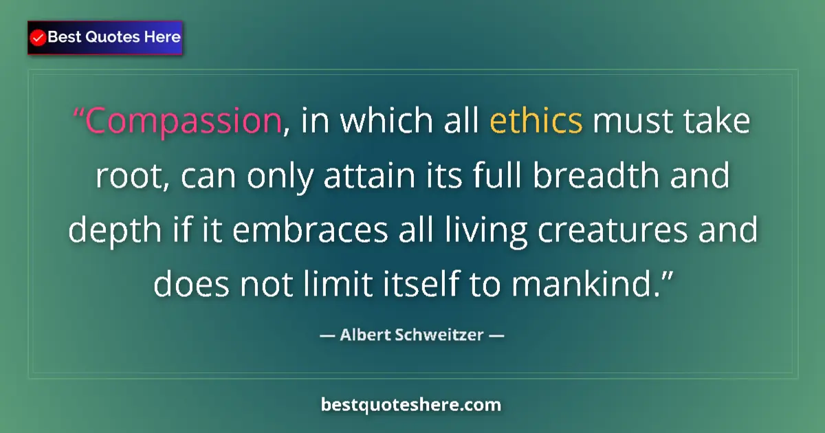 Quote by Albert Schweitzer: Compassion, in which all ethics must take root, can only attain its full breadth and depth if it emb...