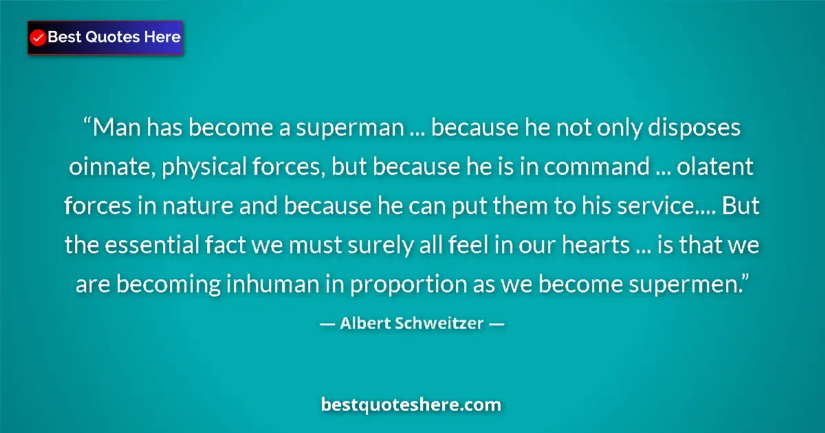 Quote by Albert Schweitzer: Man has become a superman ... because he not only disposes oinnate, physical forces, but because he ...