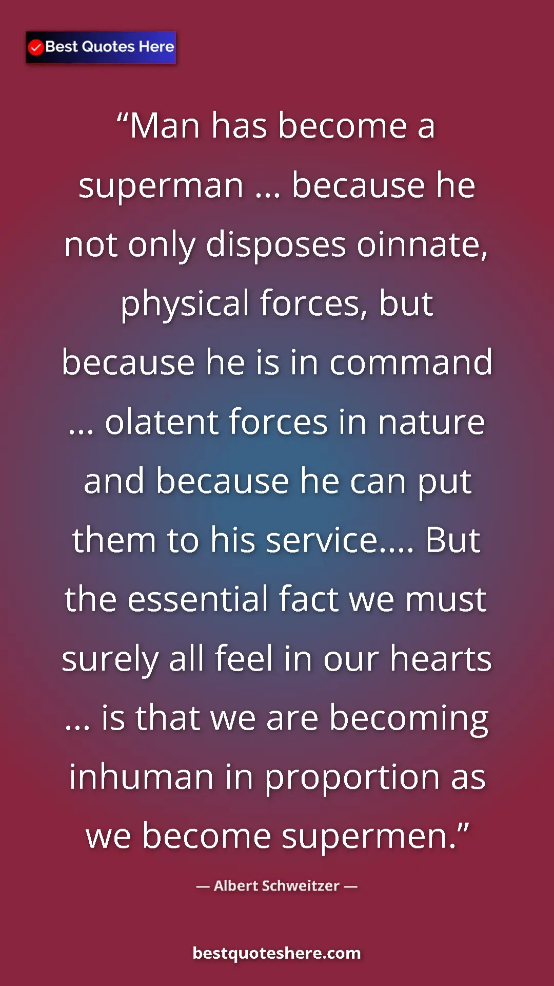 Albert Schweitzer Quote Card: "Man has become a superman ... because he not only disposes..." Pinterest quote poster by Albert Schweitzer: "Man has become a superman ... because he not only disposes..."