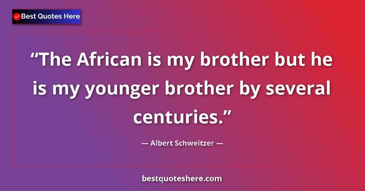 Quote by Albert Schweitzer: The African is my brother but he is my younger bro