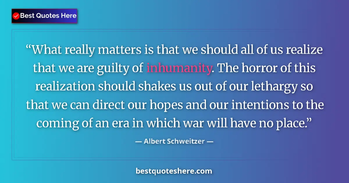 Quote by Albert Schweitzer: What really matters is that we should all of us realize that we are guilty of inhumanity. The horror...