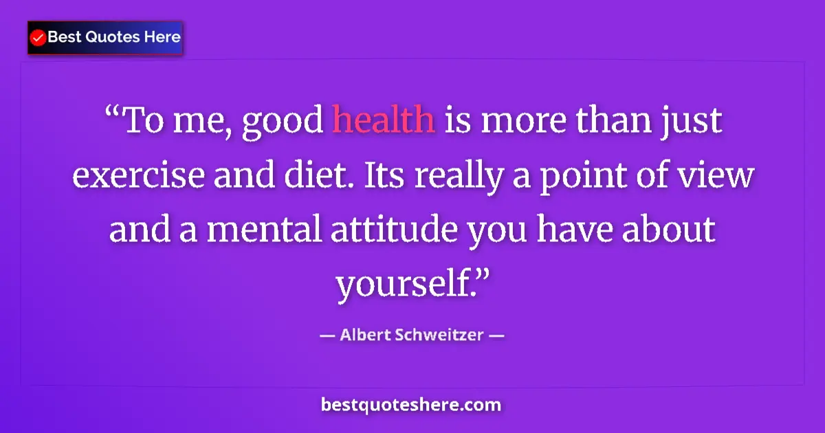 Quote by Albert Schweitzer: To me, good health is more than just exercise and diet. Its really a point of view and a mental atti...