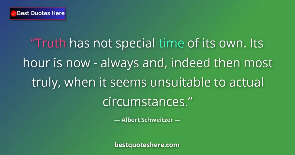 Quote by Albert Schweitzer: Truth has not special time of its own. Its hour is