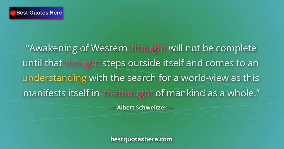 Quote by Albert Schweitzer: Awakening of Western thought will not be complete until that thought steps outside itself and comes ...
