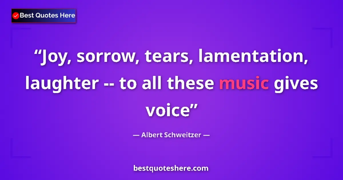Image for the quote by Albert Schweitzer: Joy, sorrow, tears, lamentation, laughter -- to all these music gives voice...
