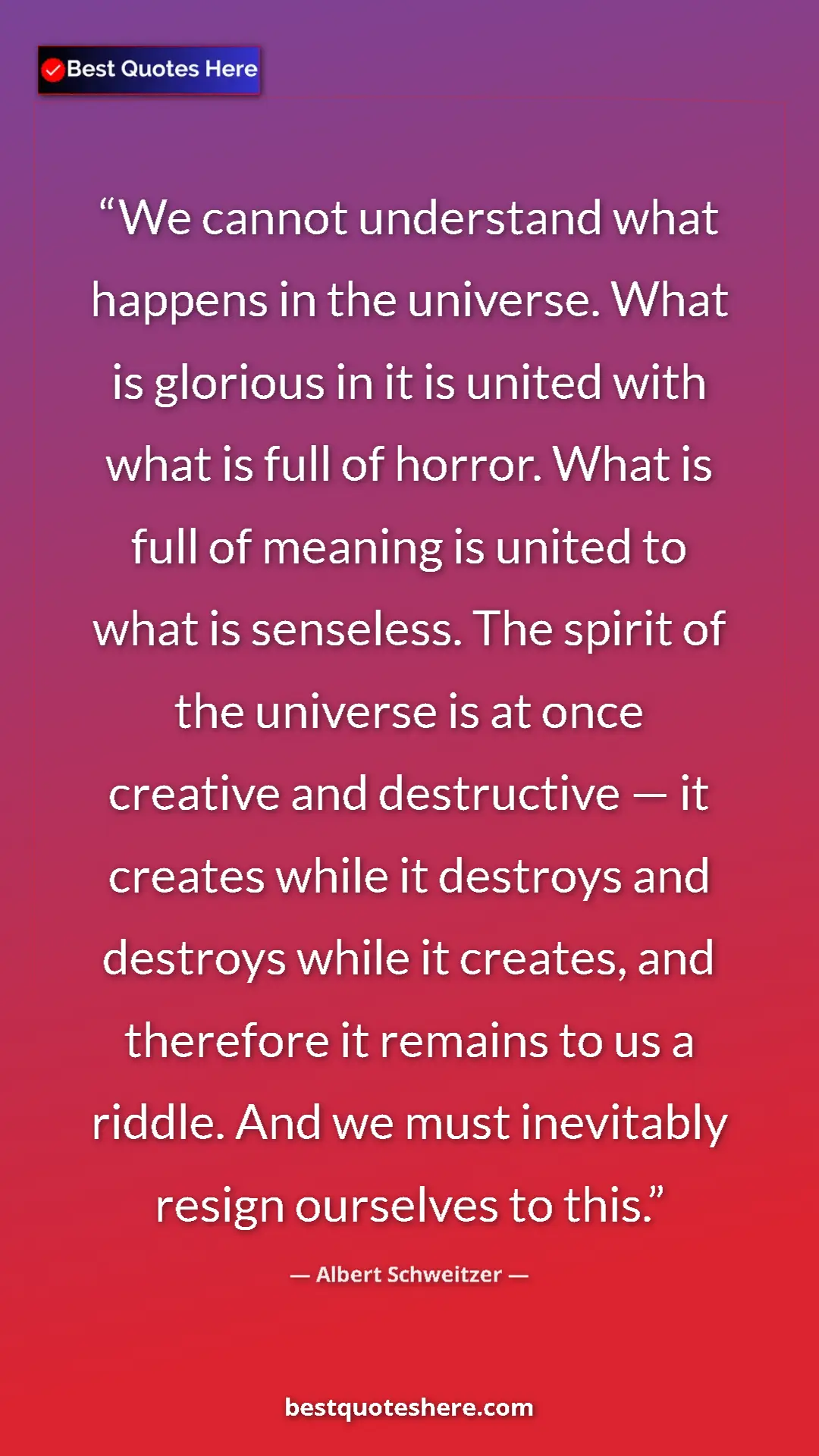 Albert Schweitzer Quote Card: "We cannot understand what happens in the universe. What is..." Pinterest quote poster by Albert Schweitzer: "We cannot understand what happens in the universe. What is..."