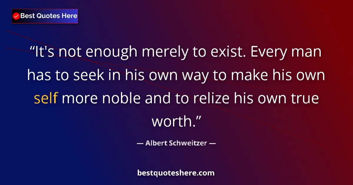 Quote by Albert Schweitzer: It's not enough merely to exist. Every man has to 