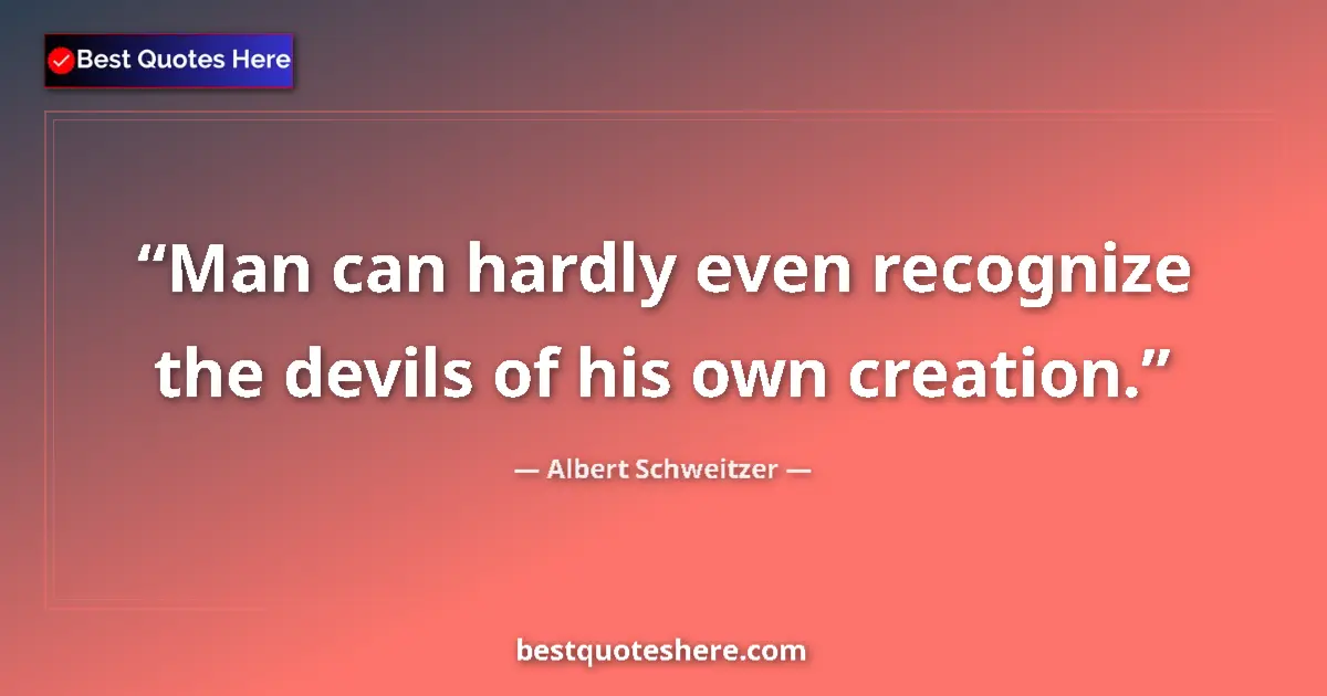 Quote by Albert Schweitzer: Man can hardly even recognize the devils of his own creation....