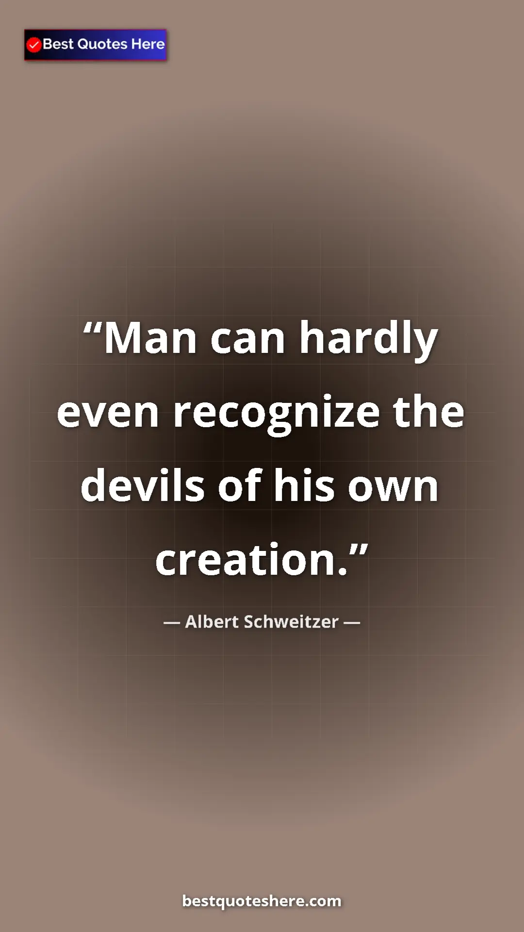 Albert Schweitzer Quote Card: "Man can hardly even recognize the devils of his own..." Pinterest quote poster by Albert Schweitzer: "Man can hardly even recognize the devils of his own..."