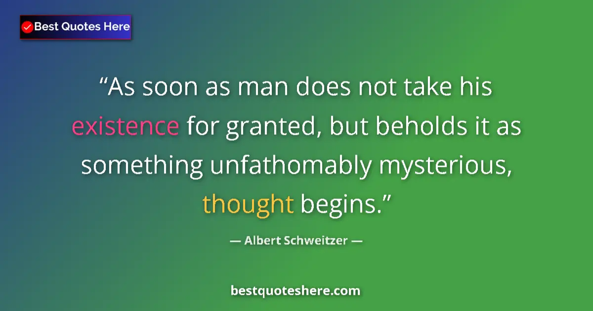 Quote by Albert Schweitzer: As soon as man does not take his existence for granted, but beholds it as something unfathomably mys...