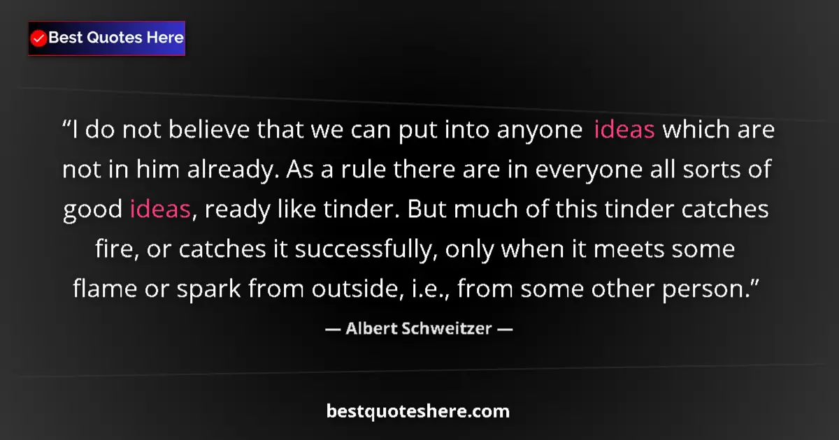 Quote by Albert Schweitzer: I do not believe that we can put into anyone ideas which are not in him already. As a rule there are...