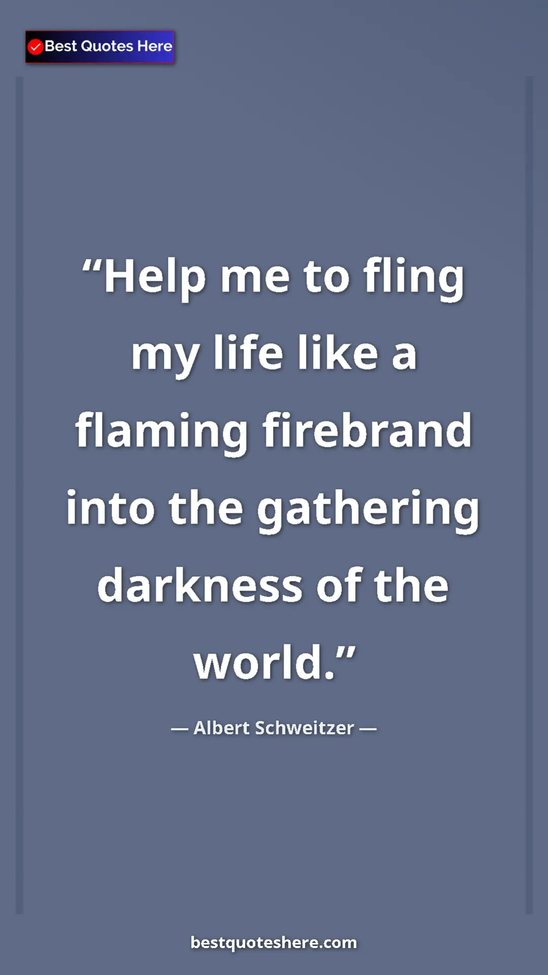 Albert Schweitzer Quote Card: "Help me to fling my life like a flaming firebrand into the..." Pinterest quote poster by Albert Schweitzer: "Help me to fling my life like a flaming firebrand into the..."