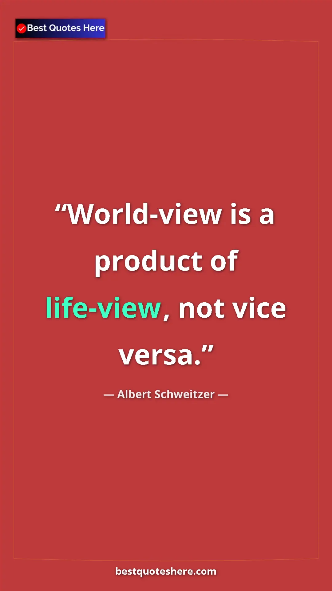 Albert Schweitzer Quote Card: "World-view is a product of life-view, not vice versa." Pinterest quote poster by Albert Schweitzer: "World-view is a product of life-view, not vice versa."