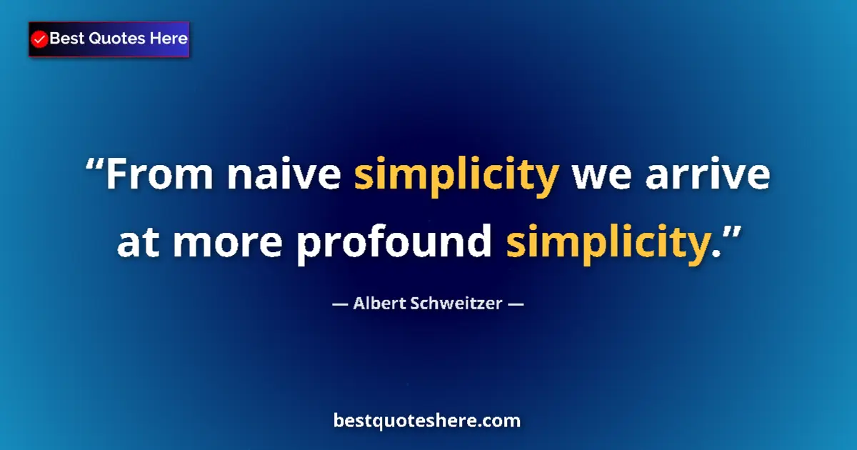 Quote by Albert Schweitzer: From naive simplicity we arrive at more profound simplicity....
