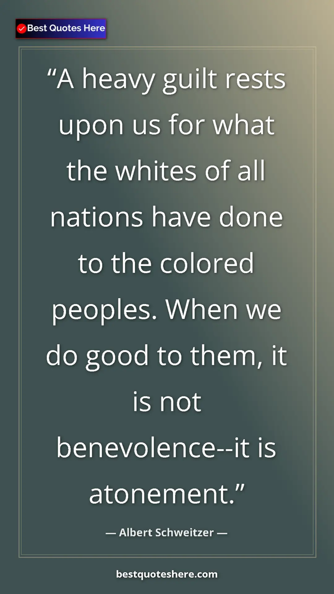 Albert Schweitzer Quote Card: "A heavy guilt rests upon us for what the whites of all..." Pinterest quote poster by Albert Schweitzer: "A heavy guilt rests upon us for what the whites of all..."