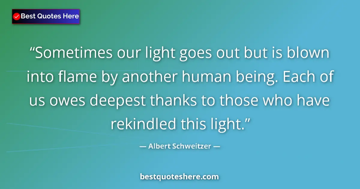 Quote by Albert Schweitzer: Sometimes our light goes out but is blown into fla