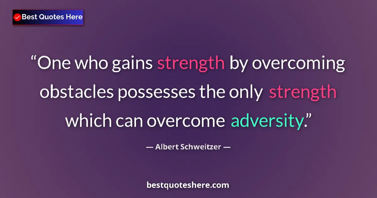 Quote by Albert Schweitzer: One who gains strength by overcoming obstacles possesses the only strength which can overcome advers...