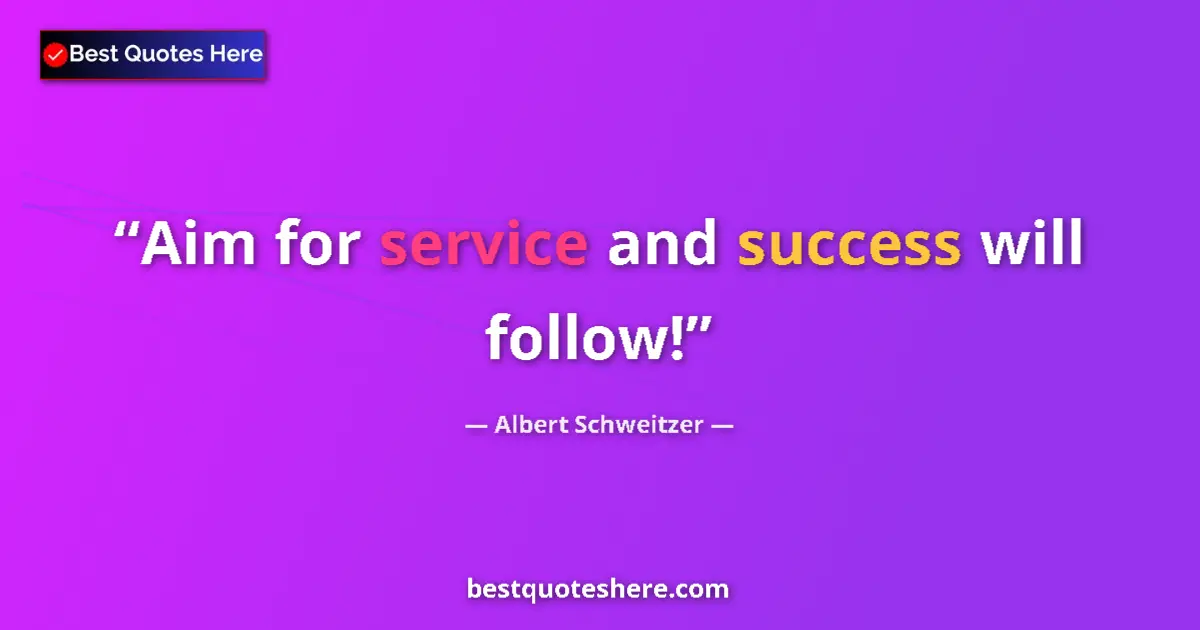 Quote by Albert Schweitzer: Aim for service and success will follow!...