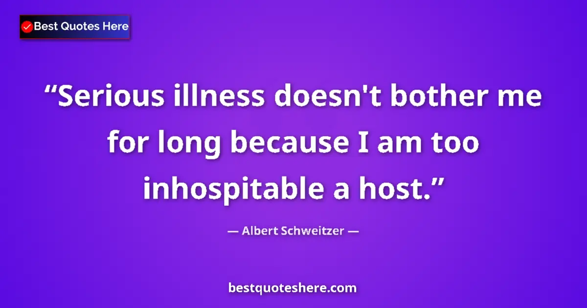 Image for the quote by Albert Schweitzer: Serious illness doesn't bother me for long because I am too inhospitable a host....