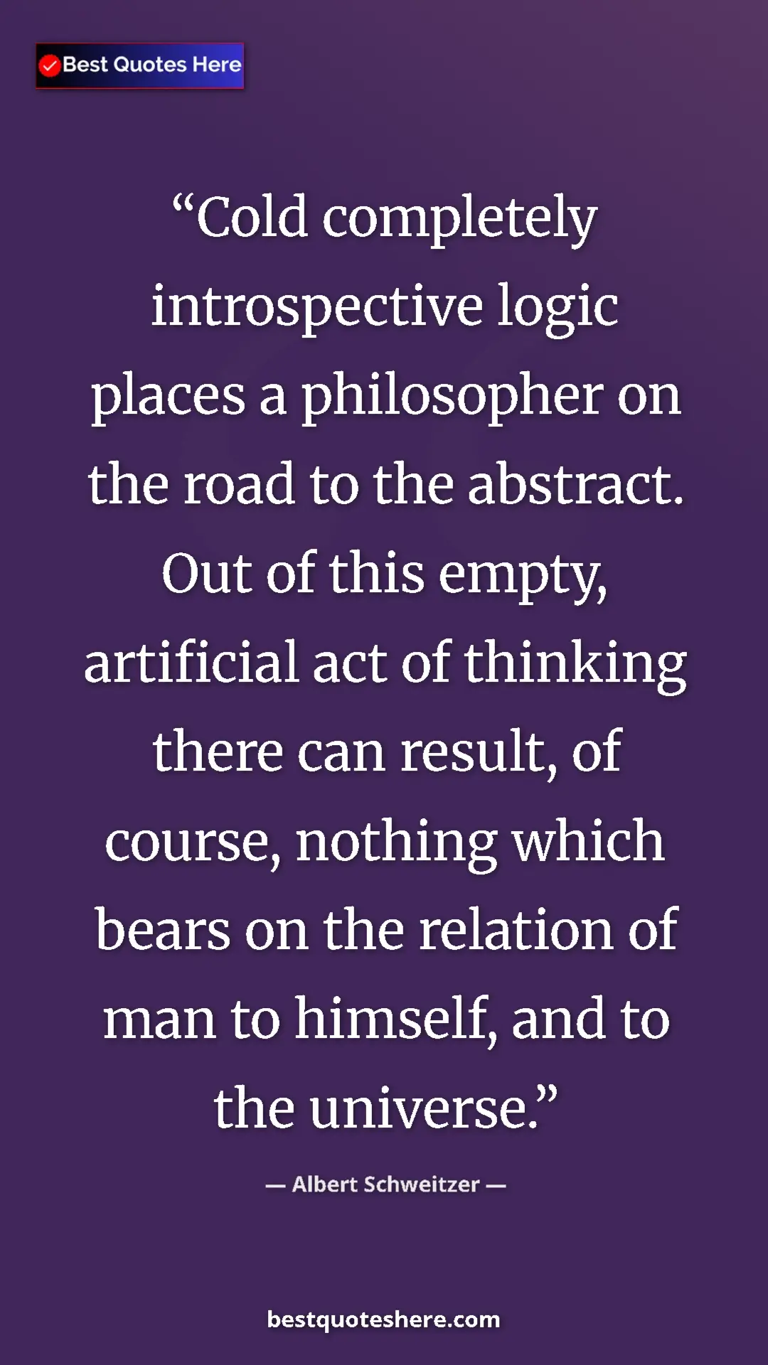 Albert Schweitzer Quote Card: "Cold completely introspective logic places a philosopher on..." Pinterest quote poster by Albert Schweitzer: "Cold completely introspective logic places a philosopher on..."