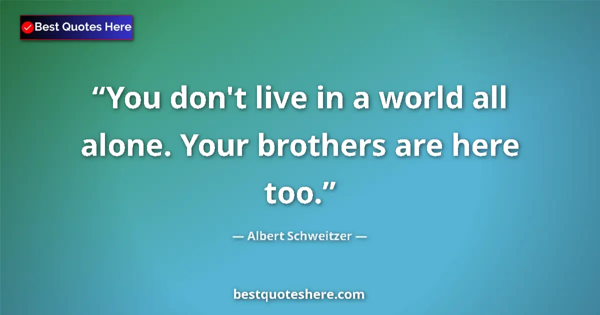 Image for the quote by Albert Schweitzer: You don't live in a world all alone. Your brothers are here too....