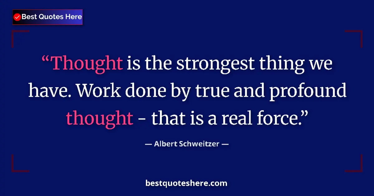 Quote by Albert Schweitzer: Thought is the strongest thing we have. Work done 