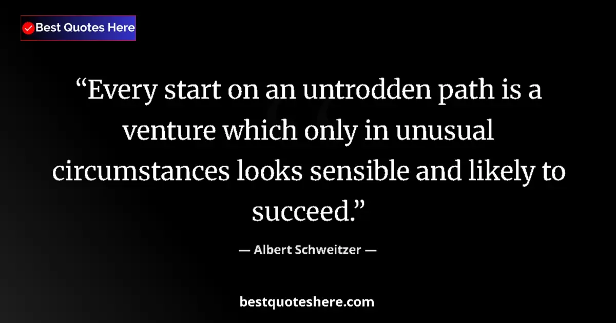 Quote by Albert Schweitzer: Every start on an untrodden path is a venture which only in unusual circumstances looks sensible and...