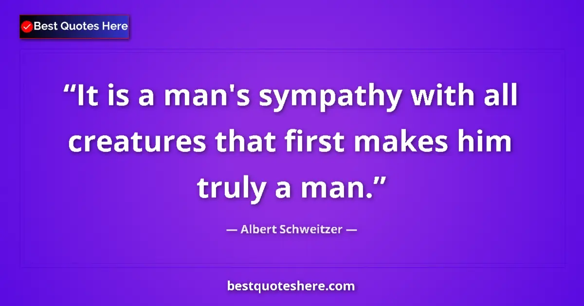 Quote by Albert Schweitzer: It is a man's sympathy with all creatures that fir