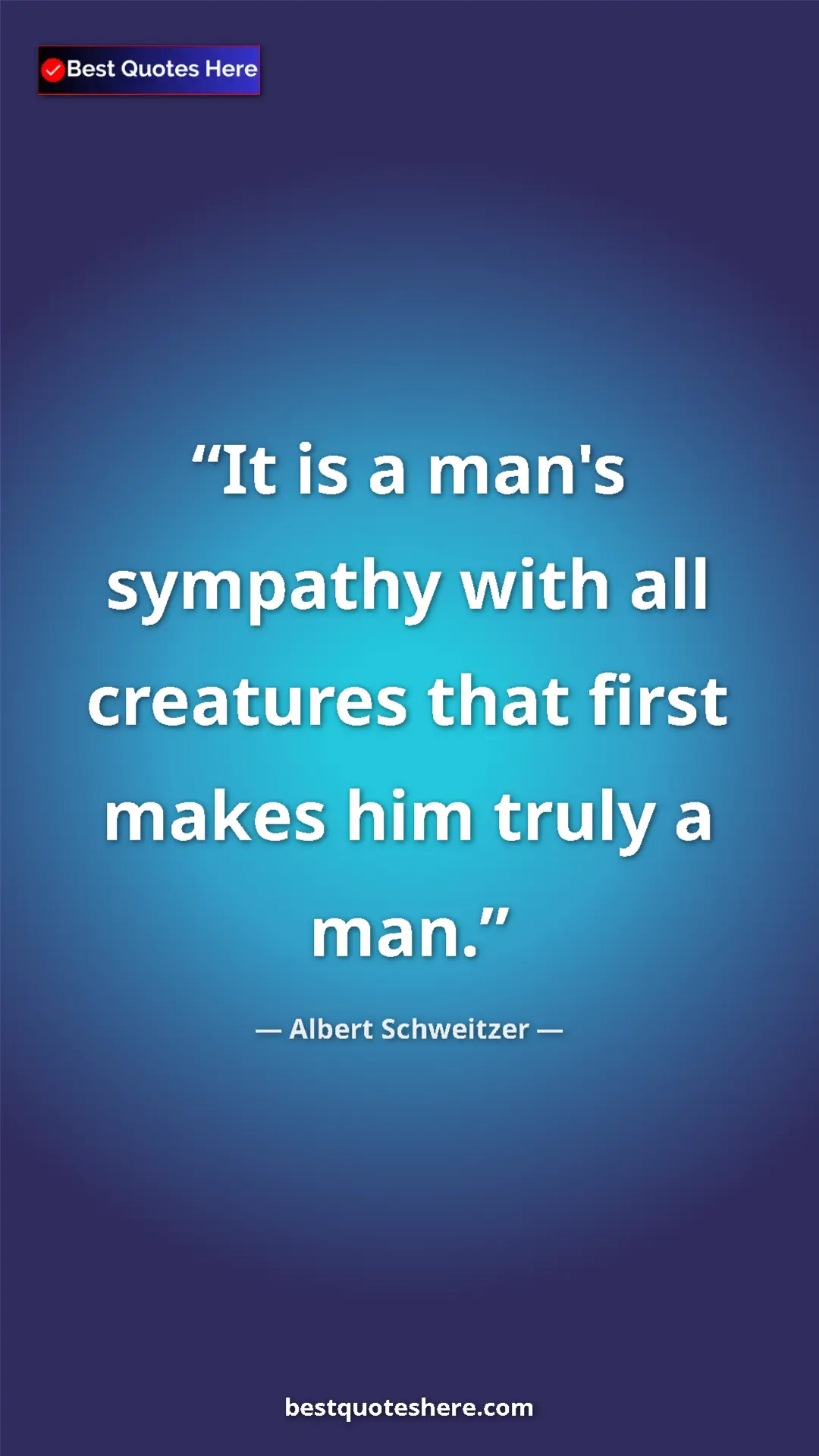 Albert Schweitzer Quote Card: "It is a man's sympathy with all creatures that first makes..." Pinterest quote poster by Albert Schweitzer: "It is a man's sympathy with all creatures that first makes..."