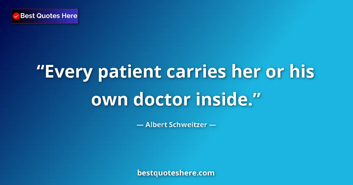 Quote by Albert Schweitzer: Every patient carries her or his own doctor inside....