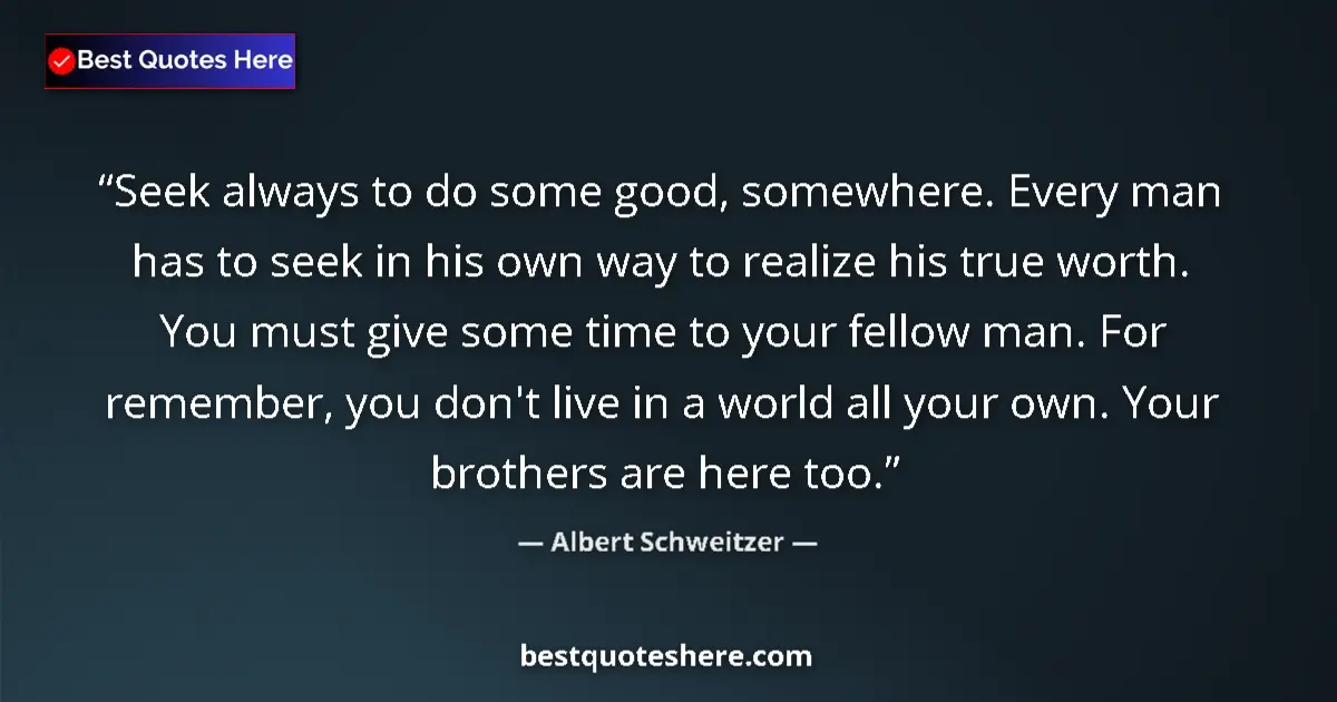 Quote by Albert Schweitzer: Seek always to do some good, somewhere. Every man 