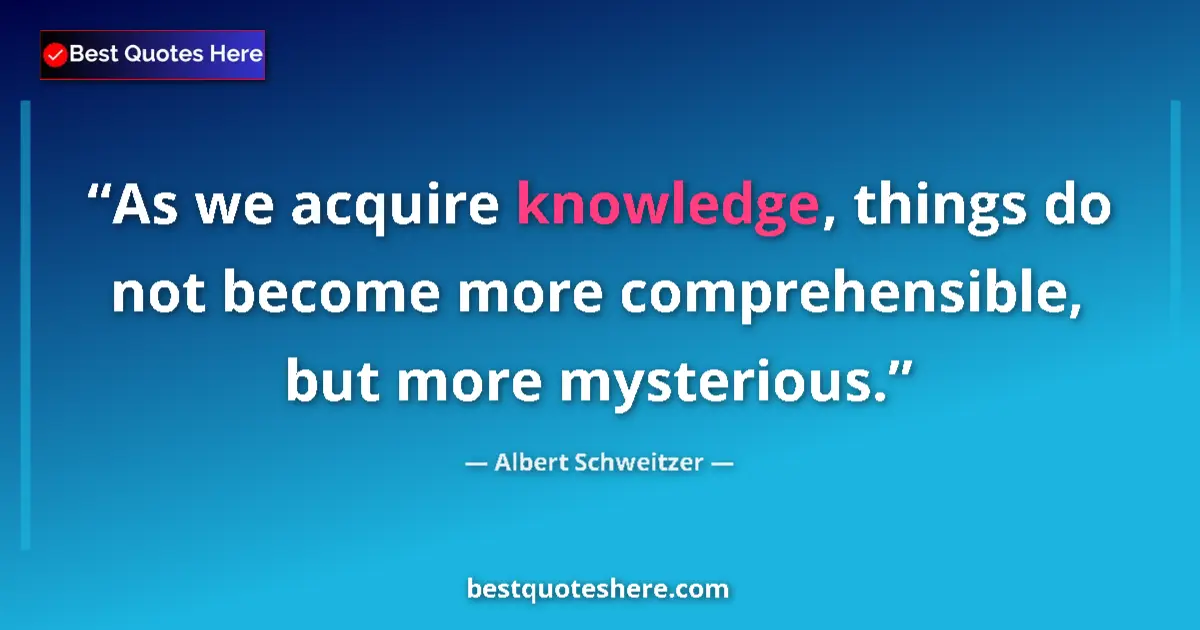 Quote by Albert Schweitzer: As we acquire knowledge, things do not become more