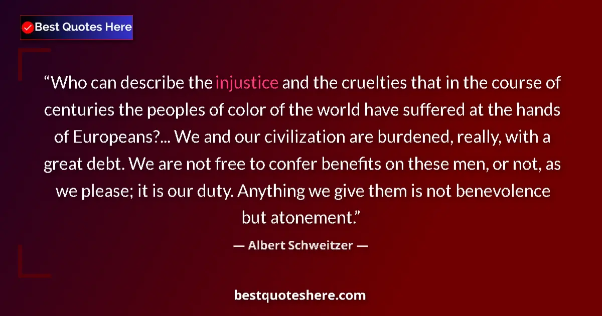 Quote by Albert Schweitzer: Who can describe the injustice and the cruelties t