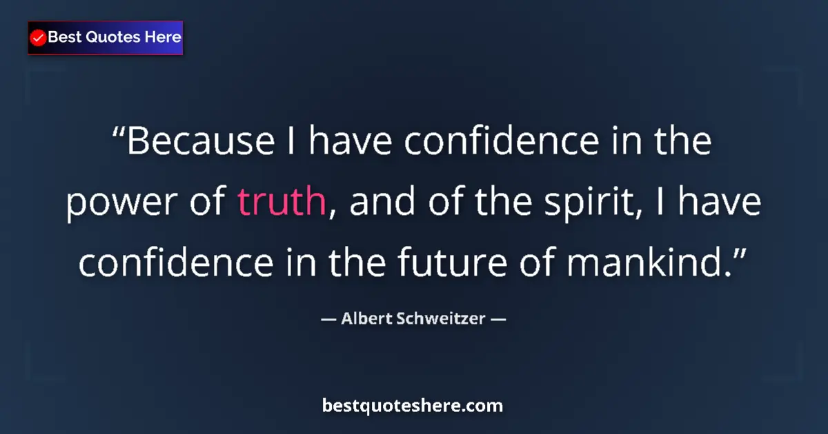 Quote by Albert Schweitzer: Because I have confidence in the power of truth, and of the spirit, I have confidence in the future ...